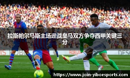 拉斯帕尔马斯主场迎战皇马双方争夺西甲关键三分