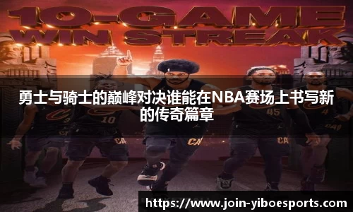 勇士与骑士的巅峰对决谁能在NBA赛场上书写新的传奇篇章