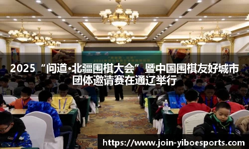 2025“问道·北疆围棋大会”暨中国围棋友好城市团体邀请赛在通辽举行